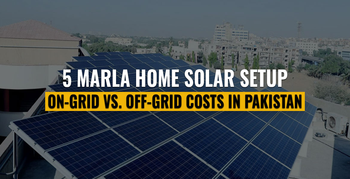 5 Marla Home Solar Setup: On-Grid vs. Off-Grid Costs in Pakistan