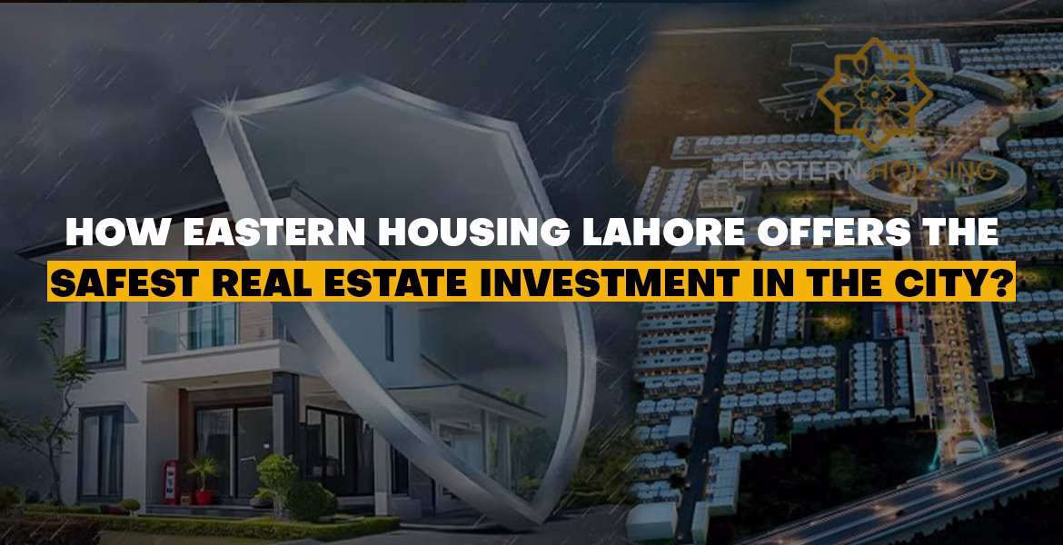 How Eastern Housing Lahore Offers the Safest Real Estate Investment in the City?