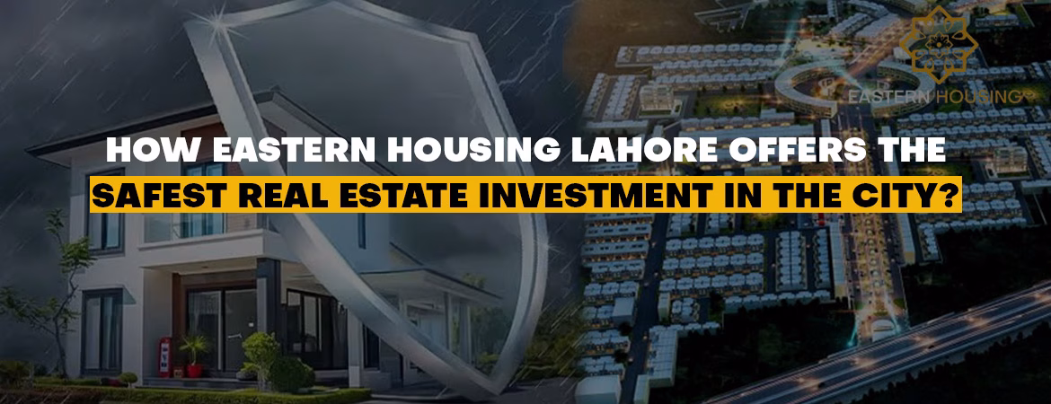 how-Eastern-Housing-Lahore-Offers-the-Safest-Real-Estate-Investment